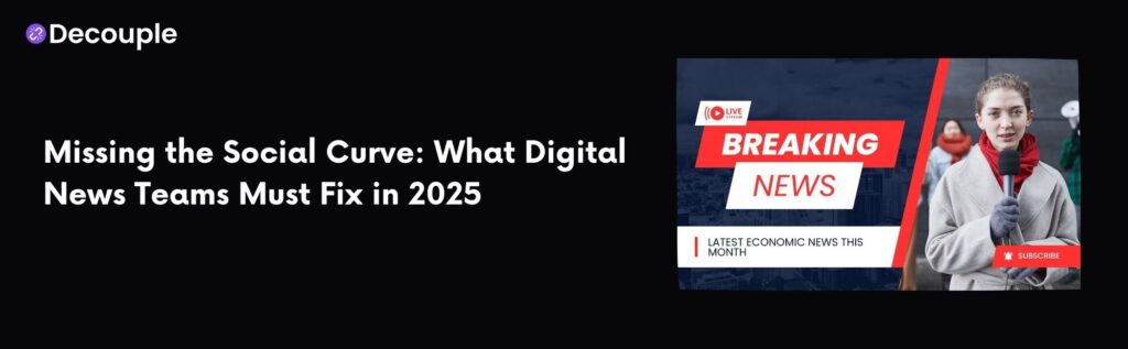 Missing the Social Curve What Digital News Teams Must Fix in 2025